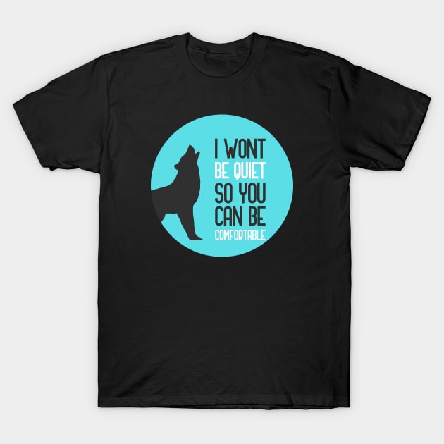 I Wont Be Quiet So You Can Be Comfortable T-Shirt by GoranDesign